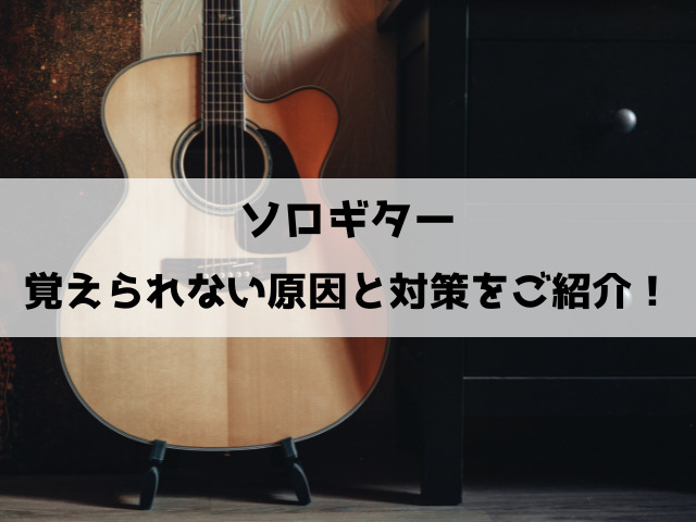 ソロギター覚えられない原因と対策をご紹介！